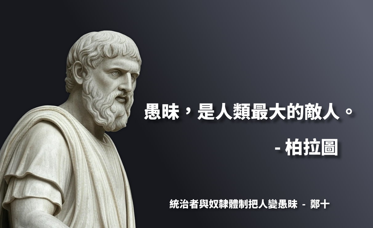 愚昧，是人類最大的敵人。 - 柏拉圖 統治者與奴隸體制，有系統化地把人變愚昧，所以誰才是敵人？