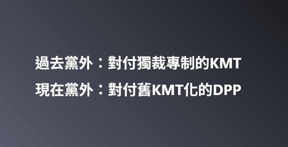 過去黨外：對付獨裁專制的KMT 現在黨外：對付舊KMT化的DPP